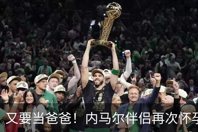 又要当爸爸！内马尔伴侣再次怀孕 两人将迎第三个女儿
