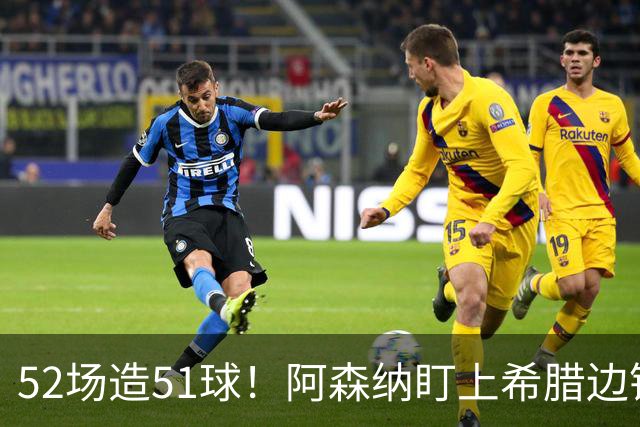 52场造51球！阿森纳盯上希腊边锋，3500万英镑或创比甲纪录